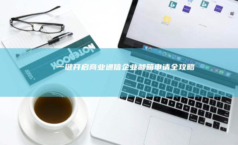 一键开启商业通信：企业邮箱申请全攻略